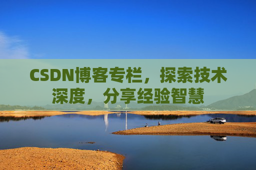 CSDN博客专栏，探索技术深度，分享经验智慧